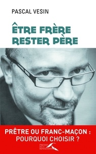 Pascal Vesin - Etre frère, rester père - Prêtre ou franc-maçon : pourquoi choisir ?.