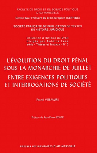 Pascal Vielfaure - L'Evolution Du Droit Penal Sous La Monarchie De Juillet Entre Exigences Politiques Et Interrogations De Societe.