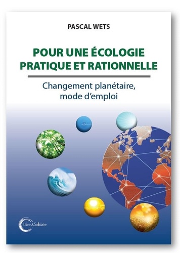 Pascal Wets - Pour une écologie pratique et rationnelle - Changements planétaires, mode d'emploi.