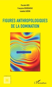 Pascale Absi et Françoise Bourdarias - Figures anthropologiques de la domination.