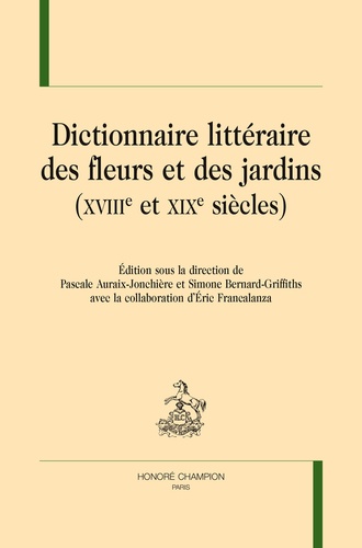 Pascale Auraix-Jonchière et Simone Bernard-Griffiths - Dictionnaire littéraire des fleurs et des jardins (XVIIIe et XIXe siècles).