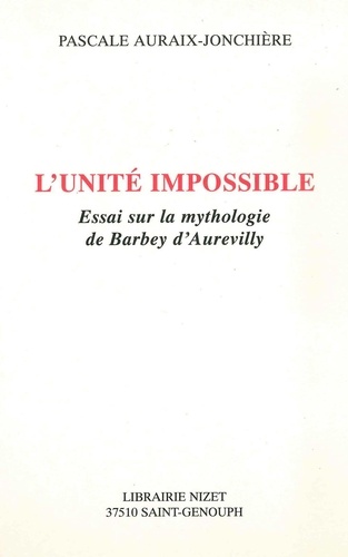 Pascale Auraix-Jonchière - L'unité impossible - Essai sur la mythologie de Barbey d'Aurevilly.