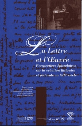 Pascale Auraix-Jonchière et Christian Croisille - La Lettre et l'Oeuvre - Perspectives épistolaires sur la création littéraire et picturale du XIXe siècle.