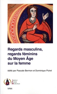 Pascale Bermon et Dominique Poirel - Regards masculins, regards féminins du Moyen Age sur la femme.