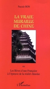 Pascale Bon - La vraie muraille de Chine ou Les rêves d'une Française à l'épreuve de la réalité chinoise.