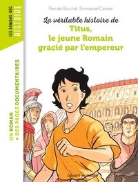 Pascale Bouchié et Emmanuel Cerisier - La véritable histoire de Titus, le jeune Romain grâcié par l'empereur.