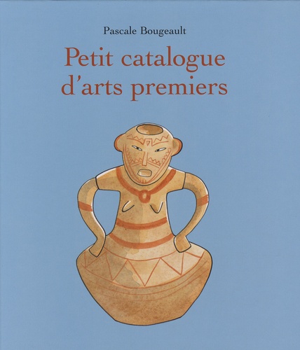 Pascale Bougeault - Petit catalogue d'arts premiers.