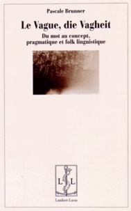 Pascale Brunner - Le vague, die Vagheit - Du mot au concept, pragmatique et folk linguistique.