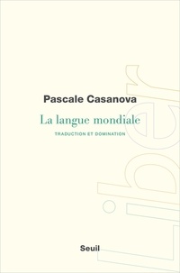 Pascale Casanova - La langue mondiale - Traduction et domination.