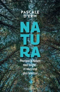 Pascale d' Erme - Natura - Pourquoi la nature nous soigne et nous rend plus heureux.