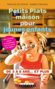 Pascale de Lomas et Isabelle Delaleu - Petits plats maison pour jeunes enfants - De 2 à 6 ans et plus.