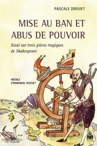 Pascale Drouet - Mise au ban et abus de pouvoir - Essai sur trois pièces tragiques de Shakespeare.