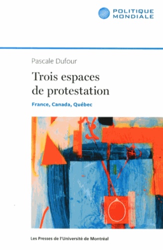 Pascale Dufour - Trois espaces de protestation - France, Canada, Québec.