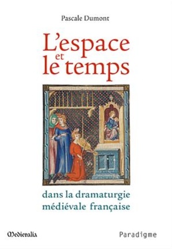 Pascale Dumont - L'espace et le temps - Dans la dramaturigie médéviale française.