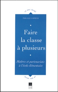 Pascale Garnier - Faire la classe à plusieurs - Maîtres et partenariats à l'école élémentaire.