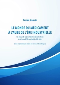 Pascale Gramain - Le monde du médicament à l'aube de l'ère industrielle - Les enjeux de la prescription médicamenteuse de la fin du XVIIIe au début du XIXe siècle.