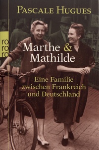 Pascale Hugues - Marthe und Mathilde - Eine Familie zwischen Frankreich und Deutschland.