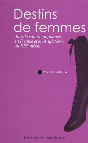 Pascale Hustache - Destins de femmes dans le roman populaire en France et en Angleterre au XIXe siècle.
