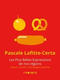 Pascale Lafitte-Certa - Les Plus belles expressions de nos régions. Alsace, Lorraine, Champagne-Ardenne - Alsace, Lorraine, Champagne-Ardenne.