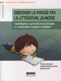Pascale Lefrançois et Isabelle Montésinos-Gelet - Enseigner la phrase par la littérature de jeunesse - Fondements et activités pour soutenir la compétence à écrire au primaire.