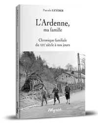 Pascale Leyder - L'Ardenne, ma famille - Chronique familiale du XIXe siècle à nos jours.