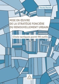 Pascale Marchal - Mise en oeuvre de la stratégie foncière du renouvellement urbain - Choix tactiques parmi 90 outils.