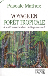 Pascale Mathex - Voyage en forêt tropicale - A la découverte d'un héritage menacé.