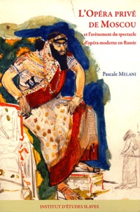 Pascale Melani - L'Opéra privé de Moscou et l'avènement du spectacle d'opéra moderne en Russie.