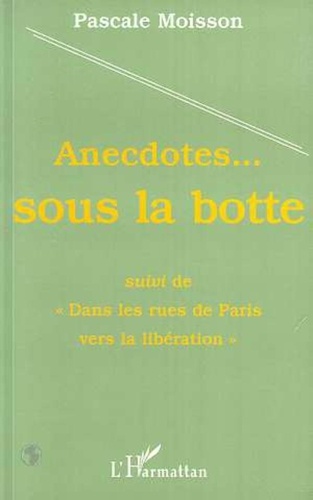 Pascale Moisson - Anecdotes sous la botte. suivi de Dans les rues de Paris vers la libération.
