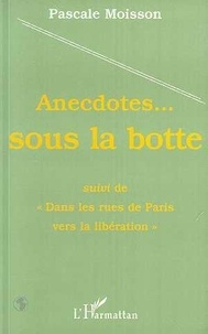 Pascale Moisson - Anecdotes sous la botte. suivi de Dans les rues de Paris vers la libération.
