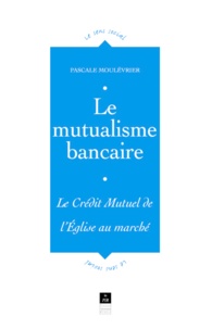 Pascale Moulévrier - Le Mutualisme Bancaire. Le Credit Mutuel, De L'Eglise Au Marche.