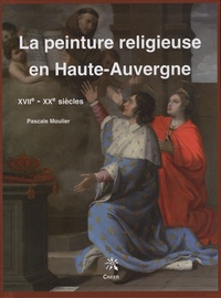 Pascale Moulier - La peinture religieuse en Haute-Auvergne - XVIIe-XXe siècles.