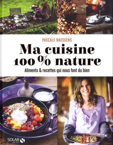 Pascale Naessens - Ma cuisine 100 % nature - Aliments et recettes qui nous font du bien.