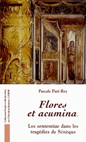 Pascale Paré-Rey - Flores et acumina - Les sententiae dans les tragédies de Sénèque.