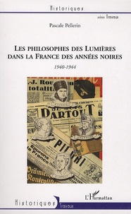 Pascale Pellerin - Les philosophes des Lumières dans la France des années noires : Voltaire, Montesquieu, Rousseau et Diderot - 1940-1944.