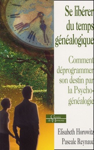Pascale Reynaud et Elisabeth Horowitz - Se Liberer Du Temps Genealogique. Comment Deprogrammer Son Destin Par La Psycho-Genealogie.