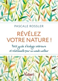 Pascale Rossler - Révélez votre nature ! - Petit guide d’écologie intérieure et relationnelle pour un monde meilleur.