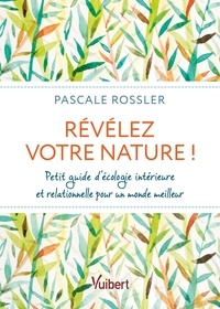 Pascale Rossler - Révélez votre nature ! - Petit guide d’écologie intérieure et relationnelle pour un monde meilleur.