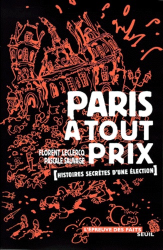 Pascale Sauvage et Florent Leclercq - Paris A Tout Prix. Histoires Secretes D'Une Election.