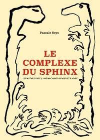 Pascale Seys - Le complexe du sphinx - Les mythes grecs, une machine à penser et à vivre.