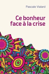 Pascale Vialard - Ce bonheur face a la crise.