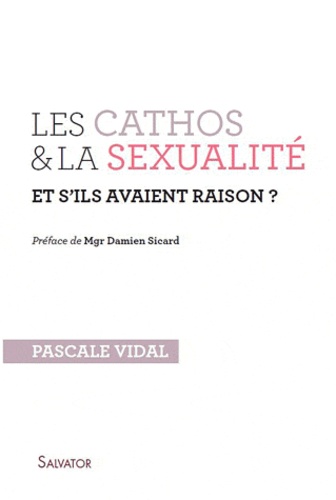Pascale Vidal - Les cathos et la sexualité et s'ils avaient raison ?.
