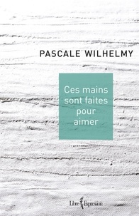 Pascale Wilhelmy - Ces mains sont faites pour aimer.