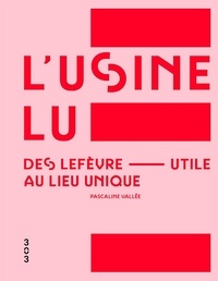 Pascaline Vallée - L'usine LU - Des Lefèvre-Utile au Lieu unique.