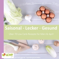 LCHF pur: Saisonal. Lecker. Gesund  - März &amp; April