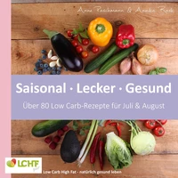 LCHF pur: Saisonal. Lecker. Gesund - über 80 Low Carb-Rezepte für Juli &amp; August