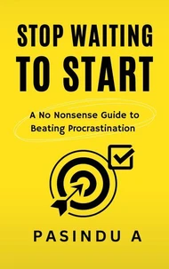 Stop Waiting to Start: A No Nonsense Guide to Beating Procrastination