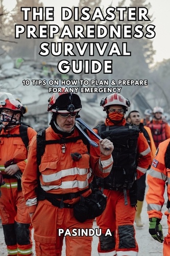  Pasindu A - The Disaster Preparedness Survival Guide: 10 Tips on How to Plan and Prepare for Any Emergency.