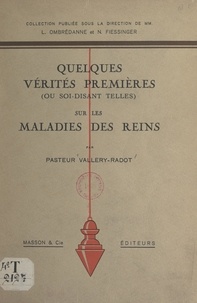 Pasteur Vallery-Radot et Noël Fiessinger - Quelques vérités premières (ou soi-disant telles) sur les maladies des reins.