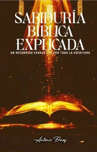 La Sabiduría Bíblica Explicada: Un Recorrido Exhaustivo por Toda la Escritura